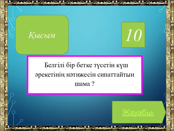 Қысым 10 Белгілі бір бетке түсетін күш әрекетінің нәтижесін сипаттайтын шама ? Жауабы: