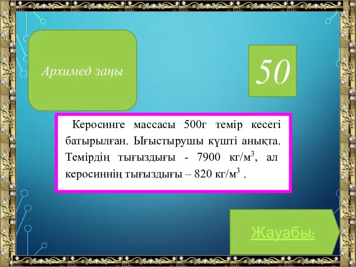 50 Керосинге массасы 500г темір кесегі батырылған. Ығыстырушы күшті анықта. Темірдің