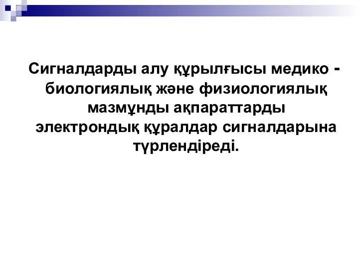 Сигналдарды алу құрылғысы медико - биологиялық және физиологиялық мазмұнды ақпараттарды электрондық құралдар сигналдарына түрлендіреді.