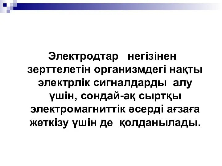 Электродтар негізінен зерттелетін организмдегі нақты электрлік сигналдарды алу үшін, сондай-ақ сыртқы