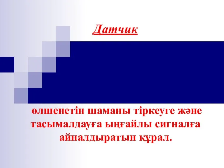 Датчик өлшенетін шаманы тіркеуге және тасымалдауға ыңғайлы сигналға айналдыратын құрал.