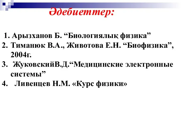 1. Арызханов Б. “Биологиялық физика” Тиманюк В.А., Животова Е.Н. “Биофизика”, 2004г.