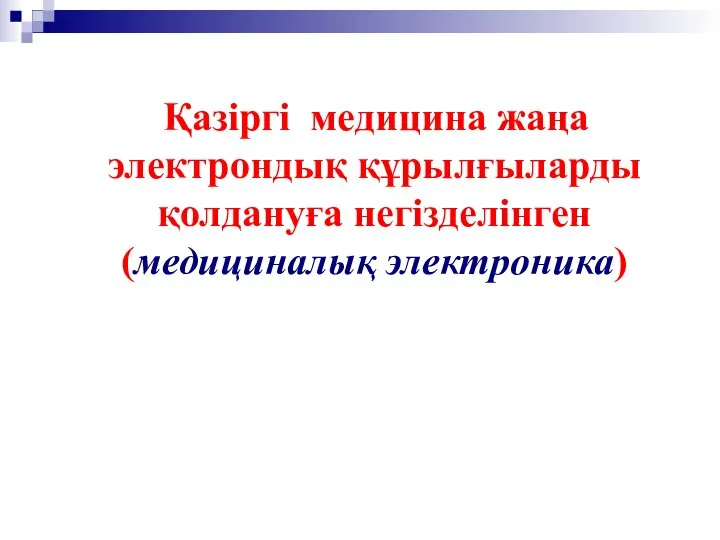 Қазіргі медицина жаңа электрондық құрылғыларды қолдануға негізделінген (медициналық электроника)