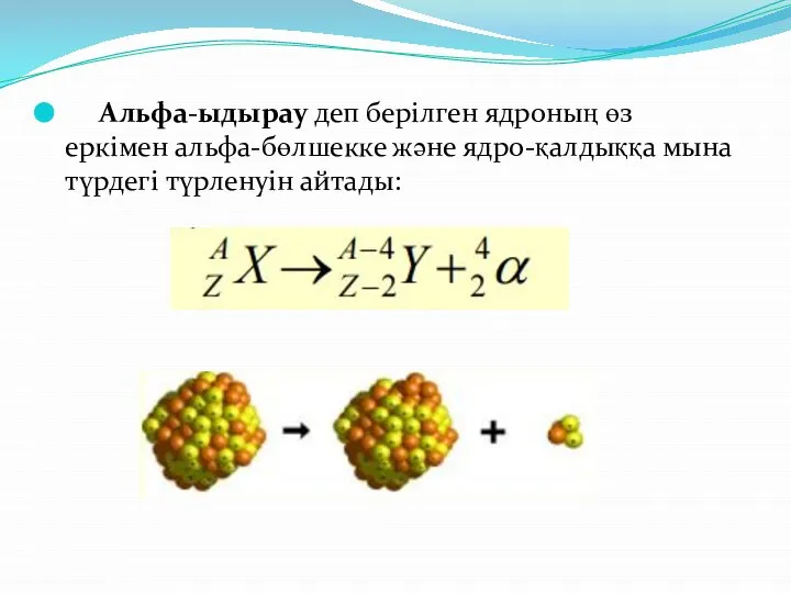 Альфа-ыдырау деп берiлген ядроның өз еркiмен альфа-бөлшекке және ядро-қалдыққа мына түрдегi түрленуiн айтады: