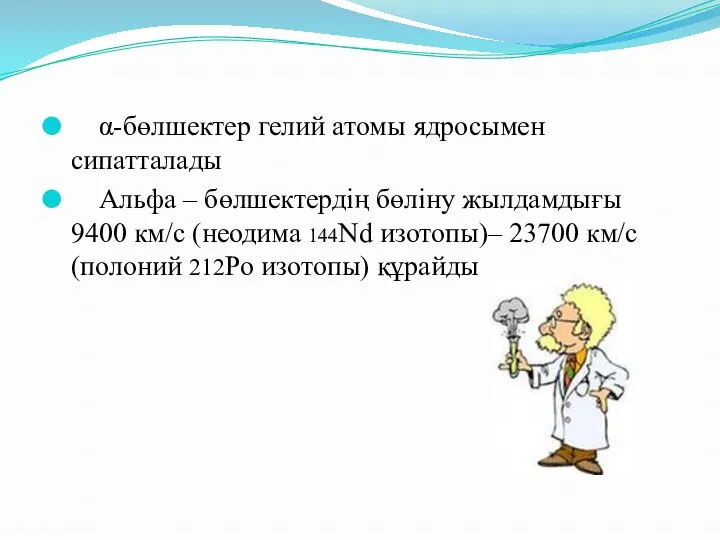 α-бөлшектер гелий атомы ядросымен сипатталады Альфа – бөлшектердің бөліну жылдамдығы 9400