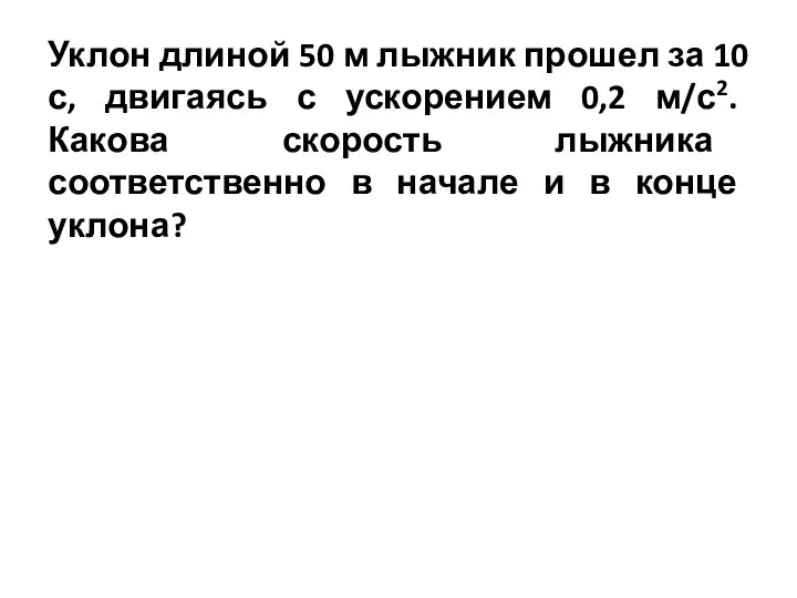 Уклон длиной 50 м лыжник прошел за 10 с, двигаясь с