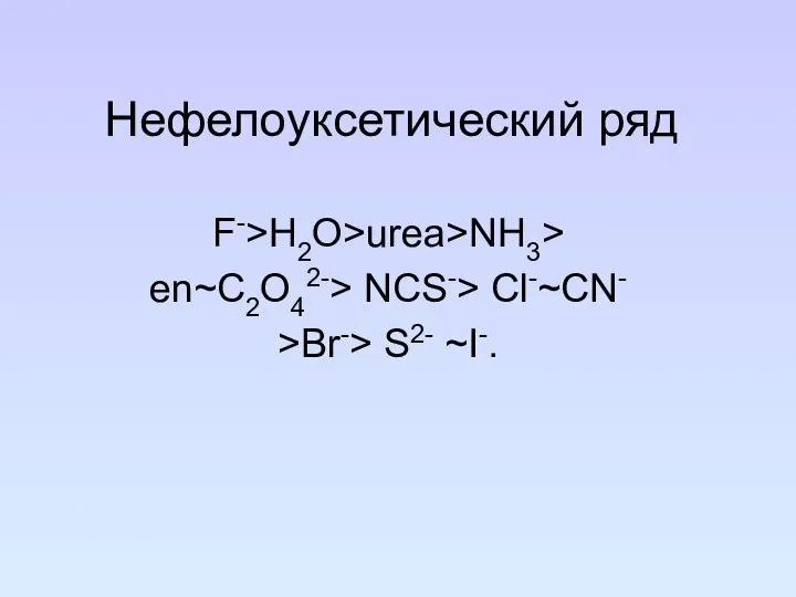 Нефелоуксетический ряд F->H2O>urea>NH3> en~C2O42-> NCS-> Cl-~CN- >Br-> S2- ~I-.