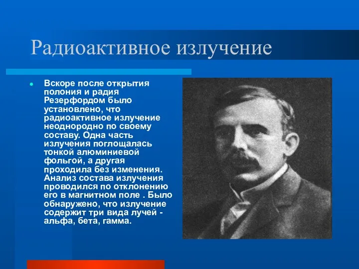 Радиоактивное излучение Вскоре после открытия полония и радия Резерфордом было установлено,