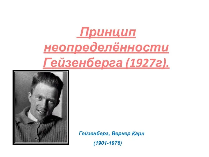 Принцип неопределённости Гейзенберга (1927г). Гейзенберг, Вернер Карл (1901-1976)