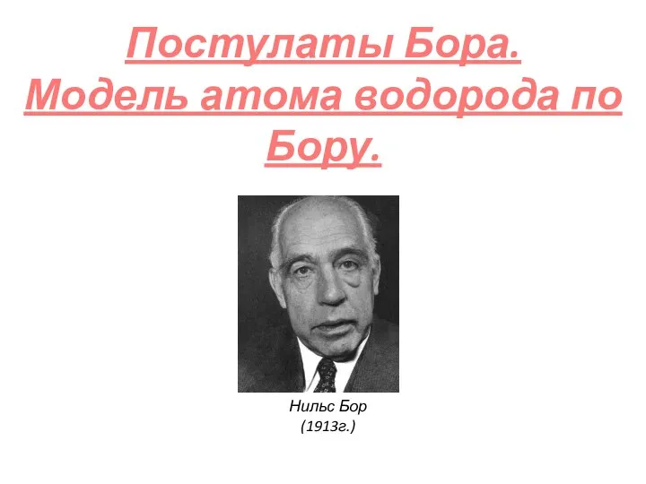 Постулаты Бора. Модель атома водорода по Бору. Нильс Бор (1913г.)