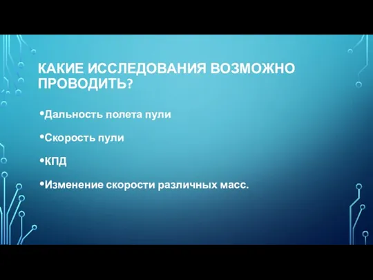 КАКИЕ ИССЛЕДОВАНИЯ ВОЗМОЖНО ПРОВОДИТЬ? Дальность полета пули Скорость пули КПД Изменение скорости различных масс.