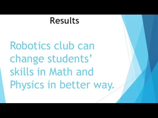 Robotics club can change students’ skills in Math and Physics in better way. Results