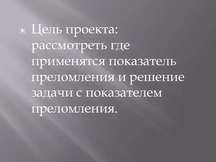 Цель проекта: рассмотреть где применятся показатель преломления и решение задачи с показателем преломления.