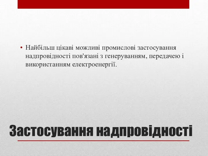 Застосування надпровідності Найбільш цікаві можливі промислові застосування надпровідності пов'язані з генеруванням, передачею і використанням електроенергії.