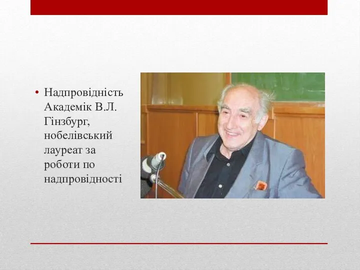 Надпровідність Академік В.Л. Гінзбург, нобелівський лауреат за роботи по надпровідності