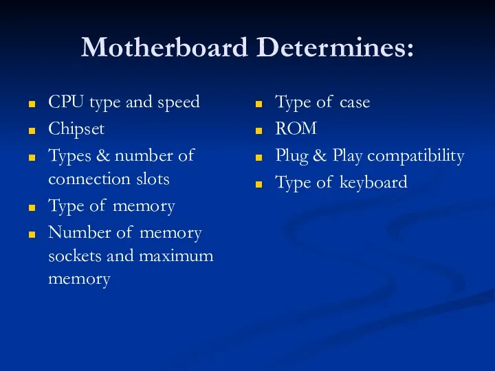 Motherboard Determines: CPU type and speed Chipset Types & number of