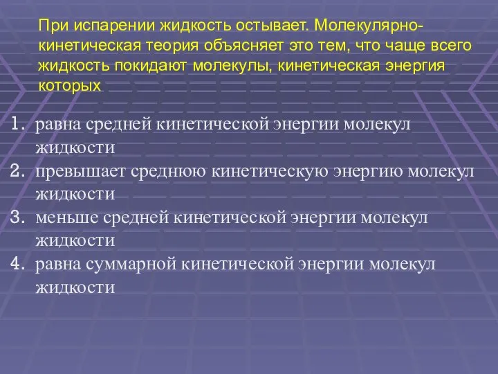 При испарении жидкость остывает. Молекулярно-кинетическая теория объясняет это тем, что чаще