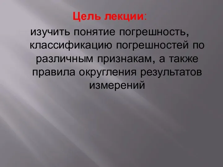 Цель лекции: изучить понятие погрешность, классификацию погрешностей по различным признакам, а также правила округления результатов измерений