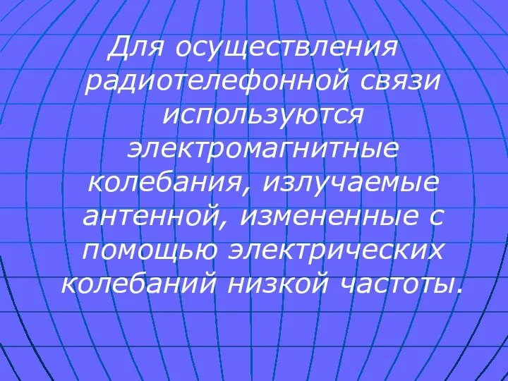 Для осуществления радиотелефонной связи используются электромагнитные колебания, излучаемые антенной, измененные с помощью электрических колебаний низкой частоты.