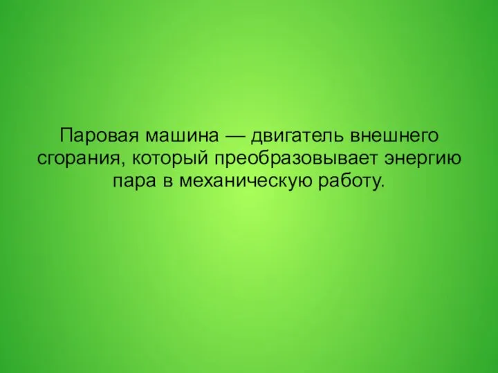 Паровая машина — двигатель внешнего сгорания, который преобразовывает энергию пара в механическую работу.