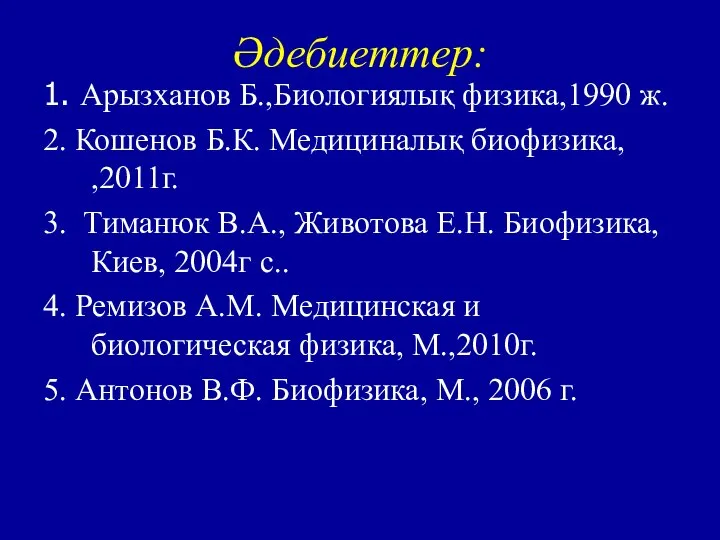 Әдебиеттер: 1. Арызханов Б.,Биологиялық физика,1990 ж. 2. Кошенов Б.К. Медициналық биофизика,