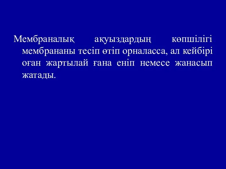 Мембраналық ақуыздардың көпшілігі мембрананы тесіп өтіп орналасса, ал кейбірі оған жартылай ғана еніп немесе жанасып жатады.