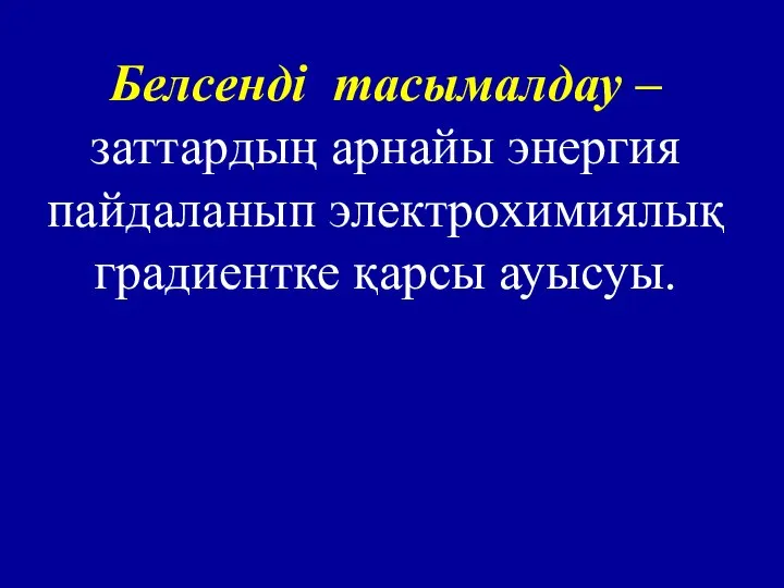 Белсенді тасымалдау – заттардың арнайы энергия пайдаланып электрохимиялық градиентке қарсы ауысуы.