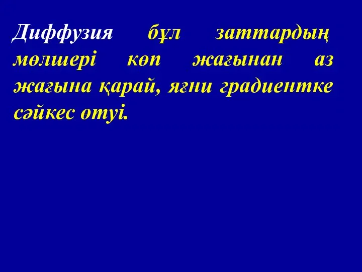 Диффузия бұл заттардың мөлшері көп жағынан аз жағына қарай, яғни градиентке сәйкес өтуі.