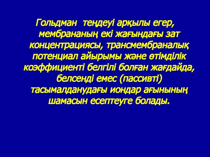 Гольдман теңдеуі арқылы егер, мембрананың екі жағындағы зат концентрациясы, трансмембраналық потенциал