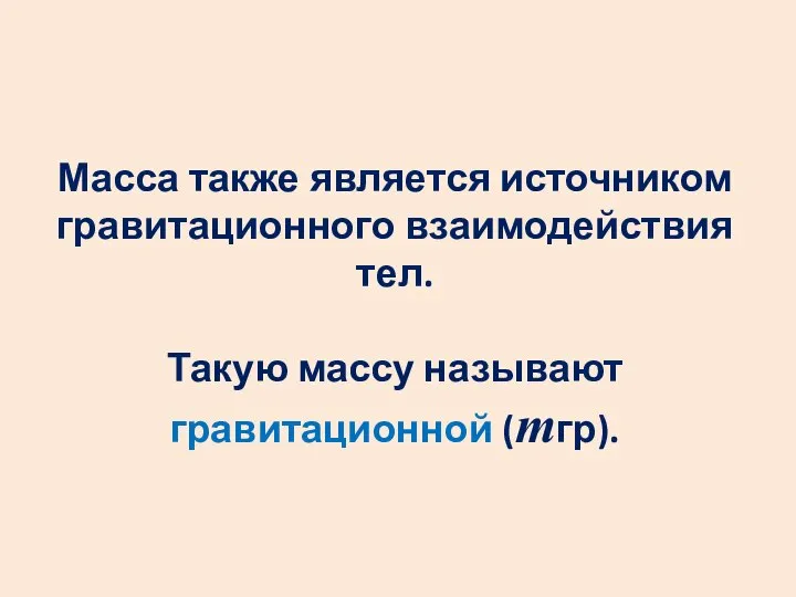 Масса также является источником гравитационного взаимодействия тел. Такую массу называют гравитационной (mгр).