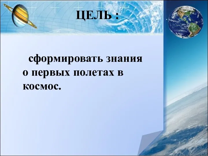 ЦЕЛЬ : сформировать знания о первых полетах в космос.