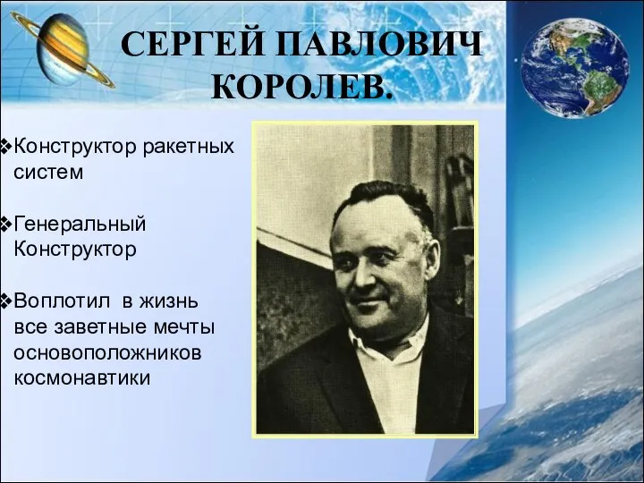 СЕРГЕЙ ПАВЛОВИЧ КОРОЛЕВ. Конструктор ракетных систем Генеральный Конструктор Воплотил в жизнь все заветные мечты основоположников космонавтики