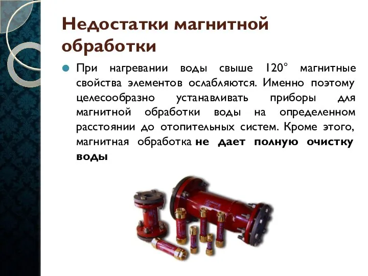 Недостатки магнитной обработки При нагревании воды свыше 120° магнитные свойства элементов