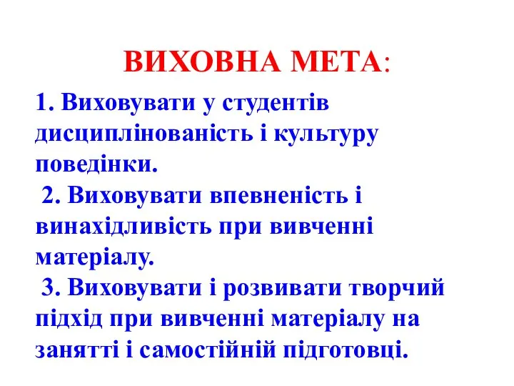 ВИХОВНА МЕТА: 1. Виховувати у студентів дисциплінованість і культуру поведінки. 2.