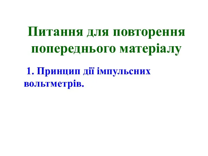 Питання для повторення попереднього матеріалу 1. Принцип дії імпульсних вольтметрів.