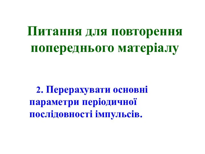 Питання для повторення попереднього матеріалу 2. Перерахувати основні параметри періодичної послідовності імпульсів.