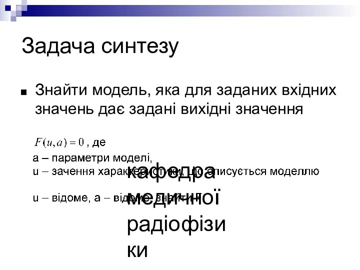 кафедра медичної радіофізики Задача синтезу Знайти модель, яка для заданих вхідних значень дає задані вихідні значення