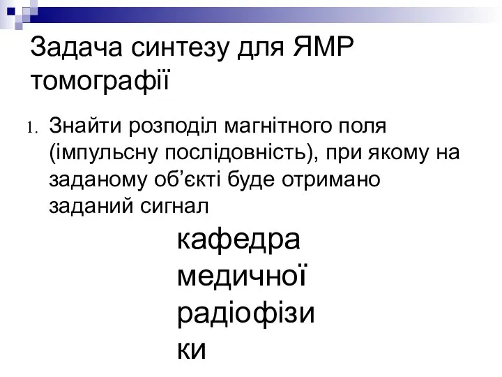 кафедра медичної радіофізики Задача синтезу для ЯМР томографії Знайти розподіл магнітного