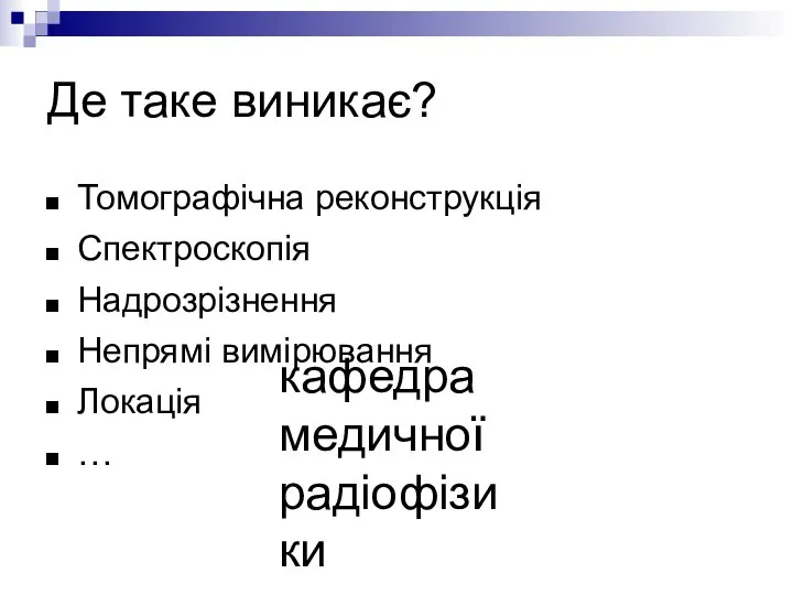 кафедра медичної радіофізики Де таке виникає? Томографічна реконструкція Спектроскопія Надрозрізнення Непрямі вимірювання Локація …