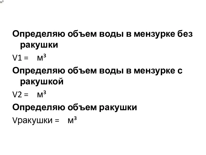 Определяю объем воды в мензурке без ракушки V1 = м³ Определяю