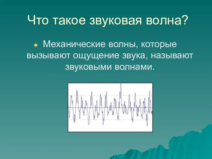 Что такое звуковая волна? Механические волны, которые вызывают ощущение звука, называют звуковыми волнами.