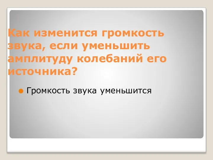 Как изменится громкость звука, если уменьшить амплитуду колебаний его источника? Громкость звука уменьшится