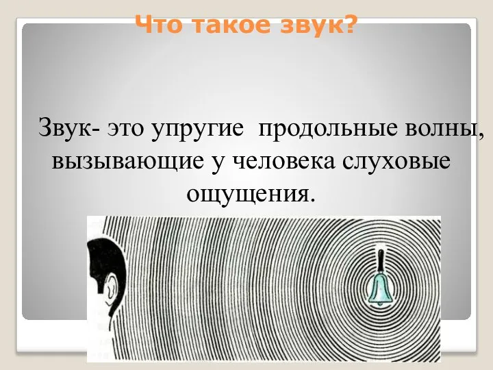 Что такое звук? Звук- это упругие продольные волны, вызывающие у человека слуховые ощущения.