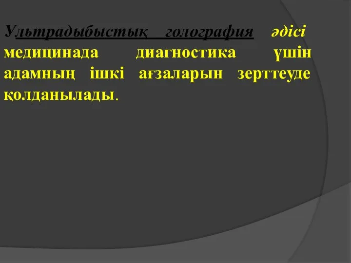 Ультрадыбыстық голография әдісі медицинада диагностика үшін адамның ішкі ағзаларын зерттеуде қолданылады.