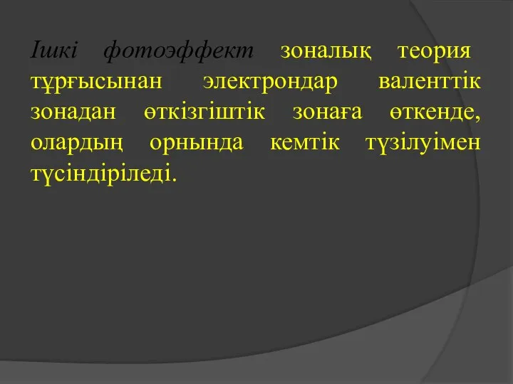 Ішкі фотоэффект зоналық теория тұрғысынан электрондар валенттік зонадан өткізгіштік зонаға өткенде, олардың орнында кемтік түзілуімен түсіндіріледі.