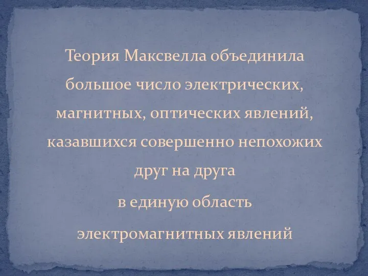 Теория Максвелла объединила большое число электрических, магнитных, оптических явлений, казавшихся совершенно