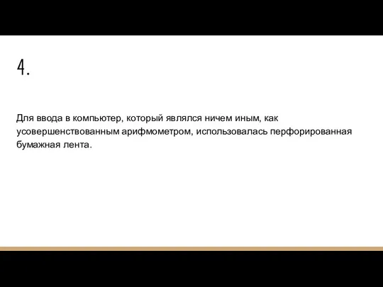 4. Для ввода в компьютер, который являлся ничем иным, как усовершенствованным арифмометром, использовалась перфорированная бумажная лента.