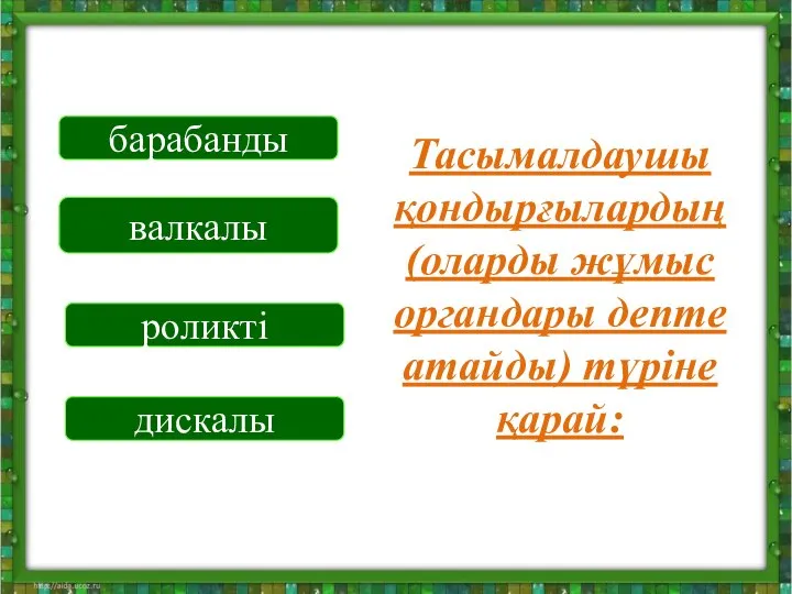 Тасымалдаушы қондырғылардың (оларды жұмыс органдары депте атайды) түріне қарай: барабанды валкалы роликті дискалы