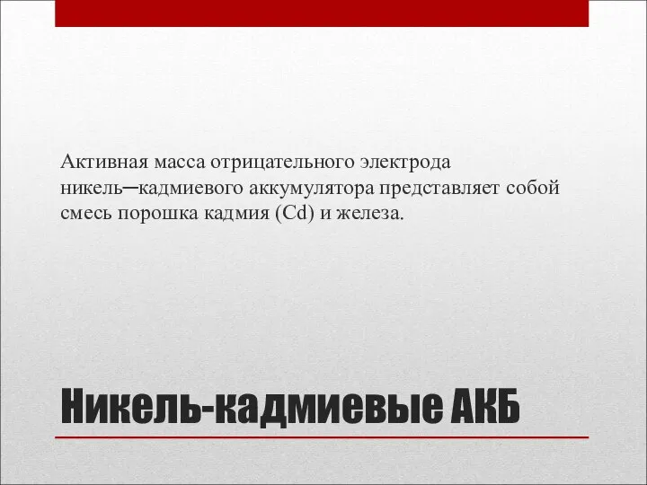 Никель-кадмиевые АКБ Активная масса отрицательного электрода никель─кадмиевого аккумулятора представляет собой смесь порошка кадмия (Cd) и железа.