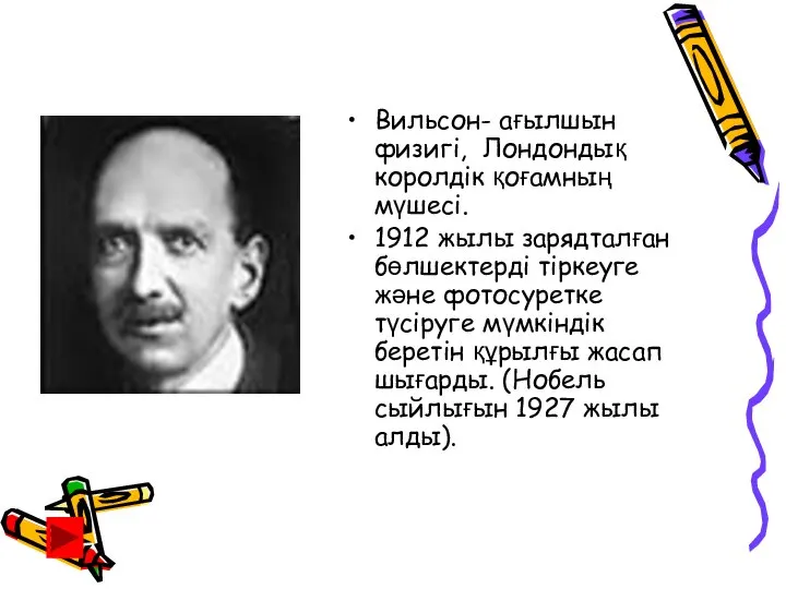 Вильсон- ағылшын физигі, Лондондық королдік қоғамның мүшесі. 1912 жылы зарядталған бөлшектерді